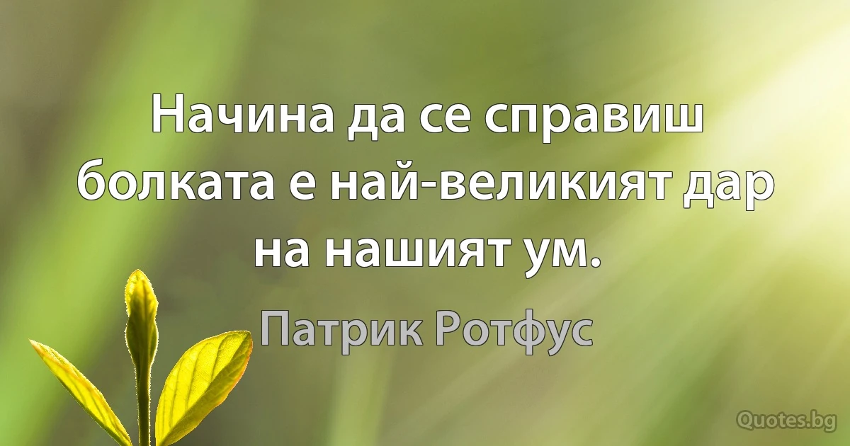 Начина да се справиш болката е най-великият дар на нашият ум. (Патрик Ротфус)