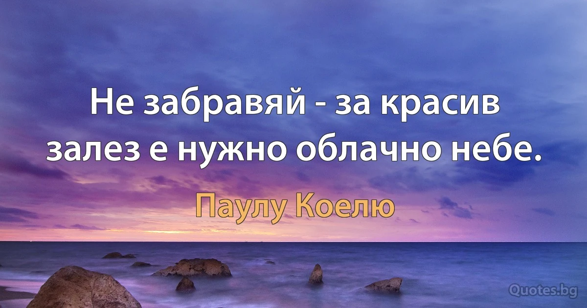 Не забравяй - за красив залез е нужно облачно небе. (Паулу Коелю)