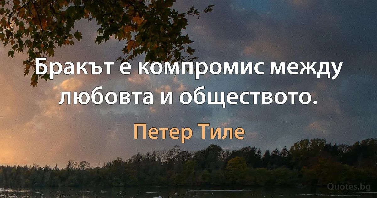 Бракът е компромис между любовта и обществото. (Петер Тиле)