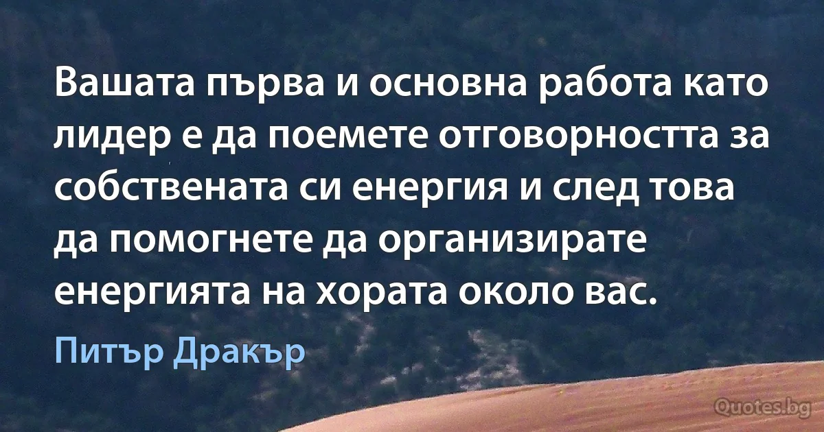 Вашата първа и основна работа като лидер е да поемете отговорността за собствената си енергия и след това да помогнете да организирате енергията на хората около вас. (Питър Дракър)