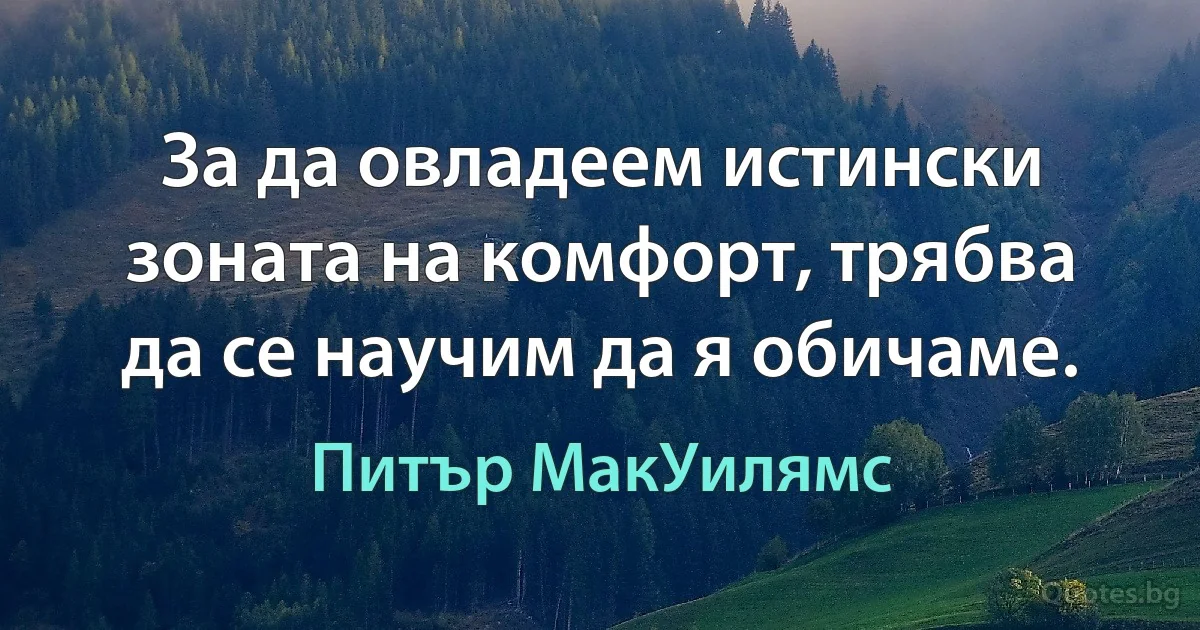 За да овладеем истински зоната на комфорт, трябва да се научим да я обичаме. (Питър МакУилямс)