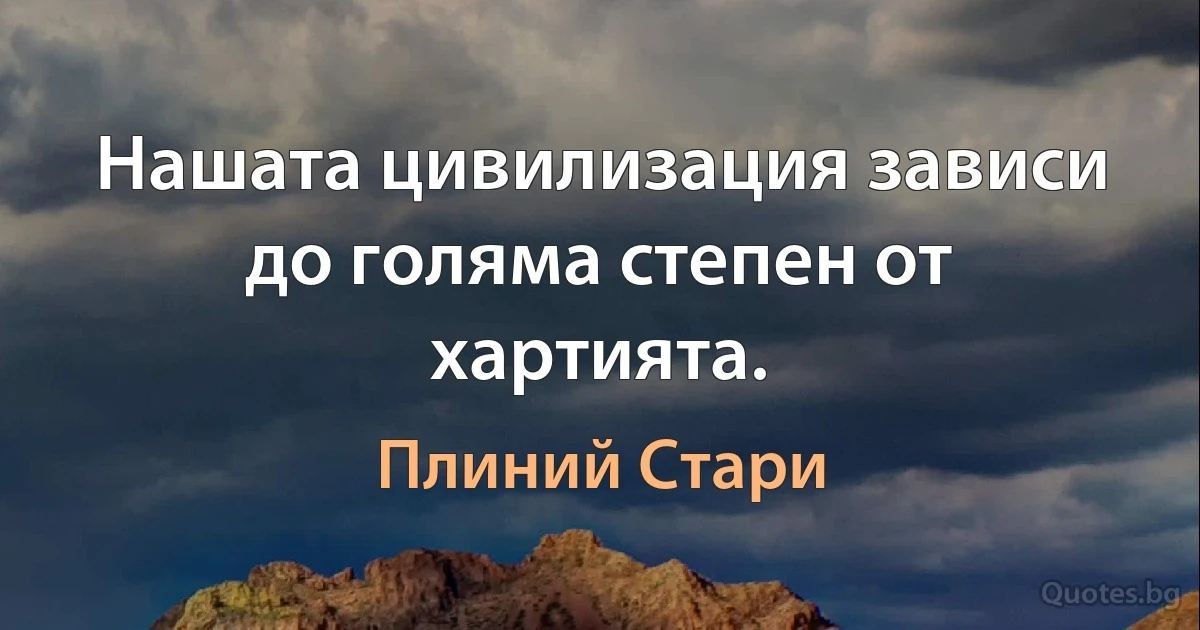 Нашата цивилизация зависи до голяма степен от хартията. (Плиний Стари)