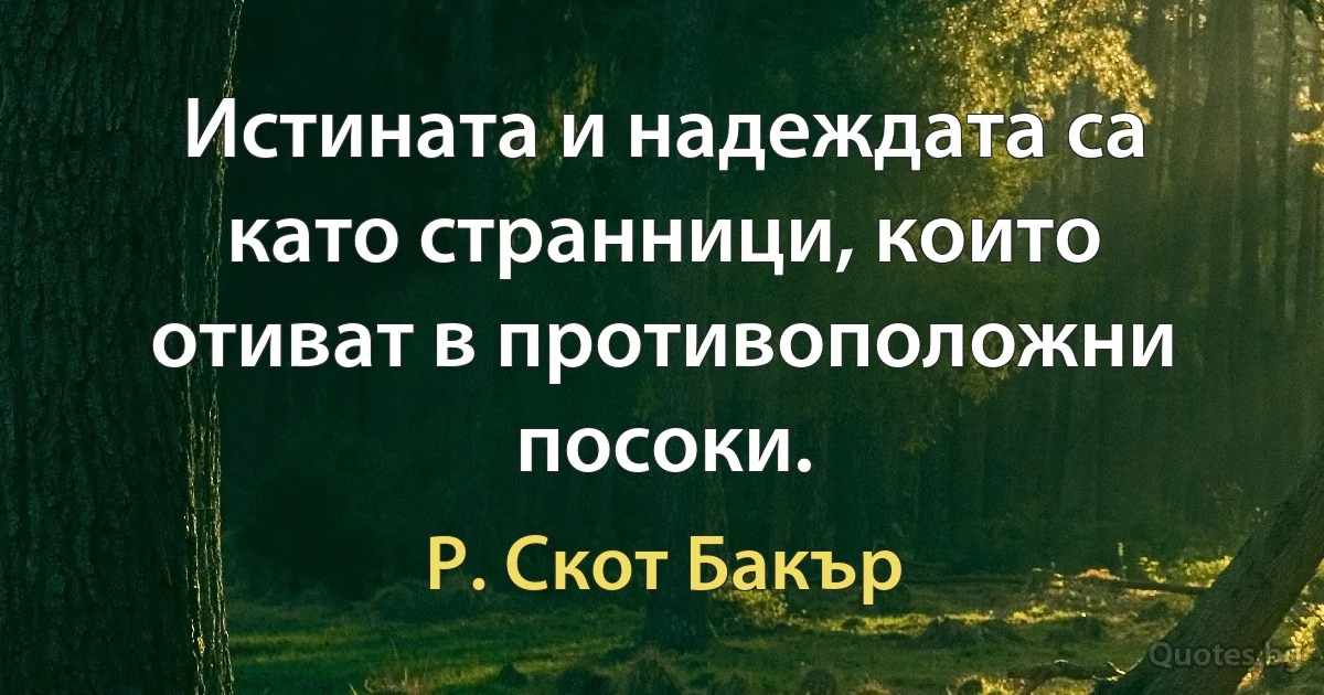 Истината и надеждата са като странници, които отиват в противоположни посоки. (Р. Скот Бакър)