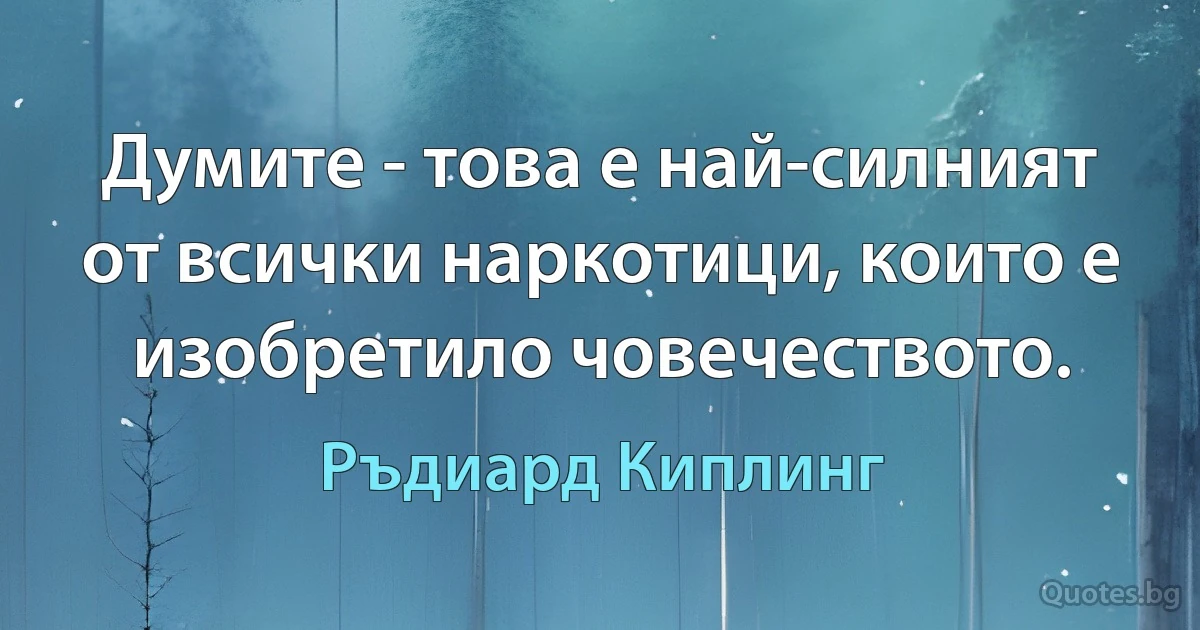 Думите - това е най-силният от всички наркотици, които е изобретило човечеството. (Ръдиард Киплинг)