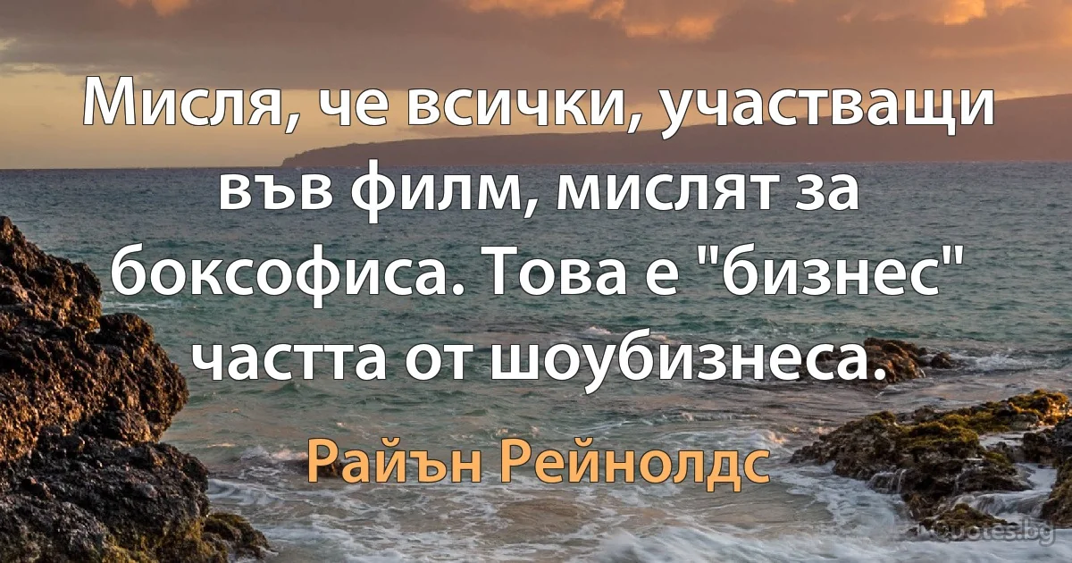 Мисля, че всички, участващи във филм, мислят за боксофиса. Това е "бизнес" частта от шоубизнеса. (Райън Рейнолдс)