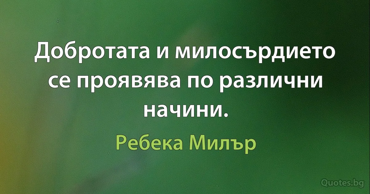 Добротата и милосърдието се проявява по различни начини. (Ребека Милър)