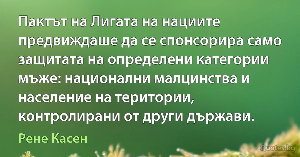 Пактът на Лигата на нациите предвиждаше да се спонсорира само защитата на определени категории мъже: национални малцинства и население на територии, контролирани от други държави. (Рене Касен)