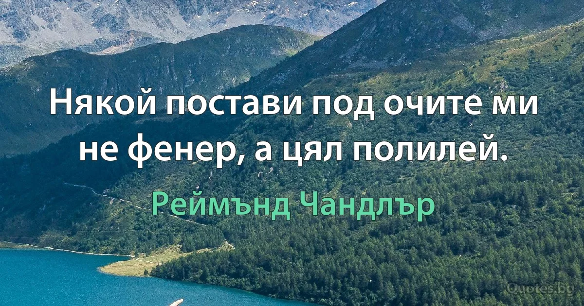 Някой постави под очите ми не фенер, а цял полилей. (Реймънд Чандлър)