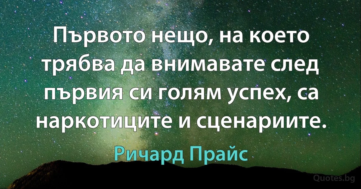 Първото нещо, на което трябва да внимавате след първия си голям успех, са наркотиците и сценариите. (Ричард Прайс)