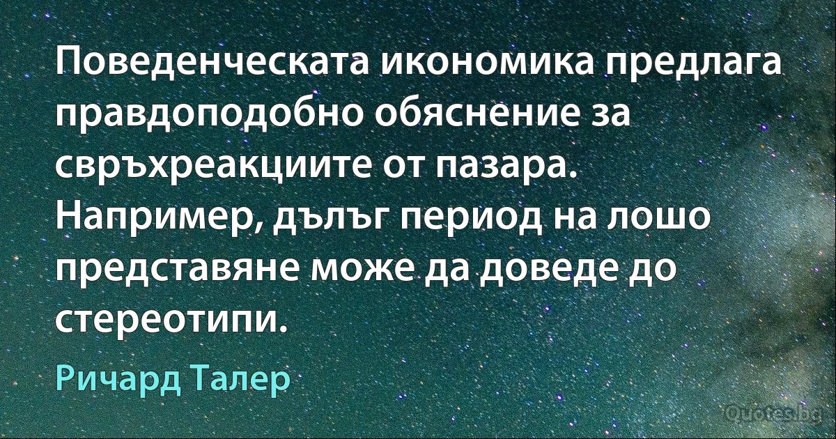 Поведенческата икономика предлага правдоподобно обяснение за свръхреакциите от пазара. Например, дълъг период на лошо представяне може да доведе до стереотипи. (Ричард Талер)