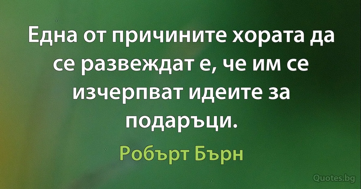 Една от причините хората да се развеждат е, че им се изчерпват идеите за подаръци. (Робърт Бърн)