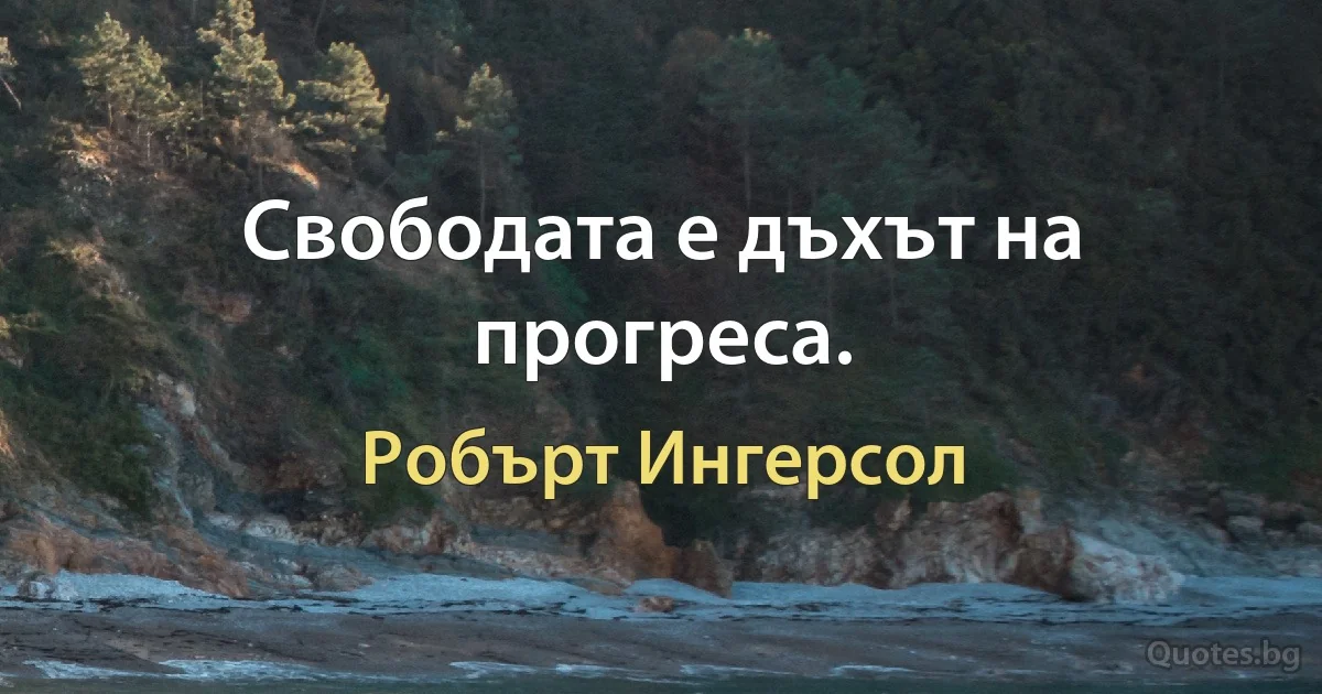 Свободата е дъхът на прогреса. (Робърт Ингерсол)