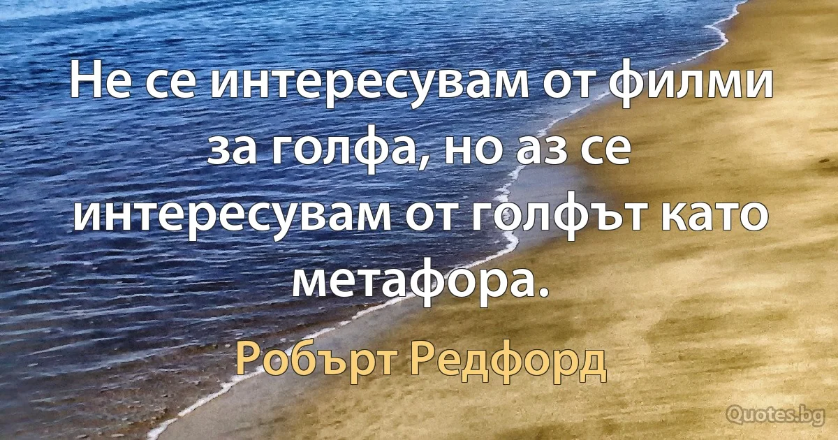 Не се интересувам от филми за голфа, но аз се интересувам от голфът като метафора. (Робърт Редфорд)