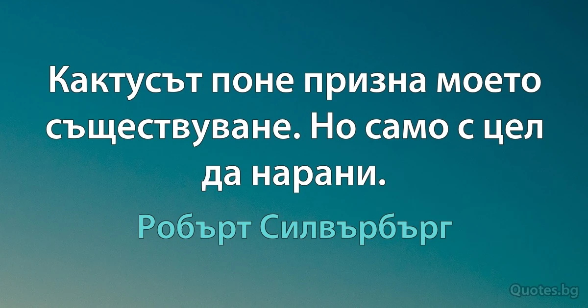 Кактусът поне призна моето съществуване. Но само с цел да нарани. (Робърт Силвърбърг)