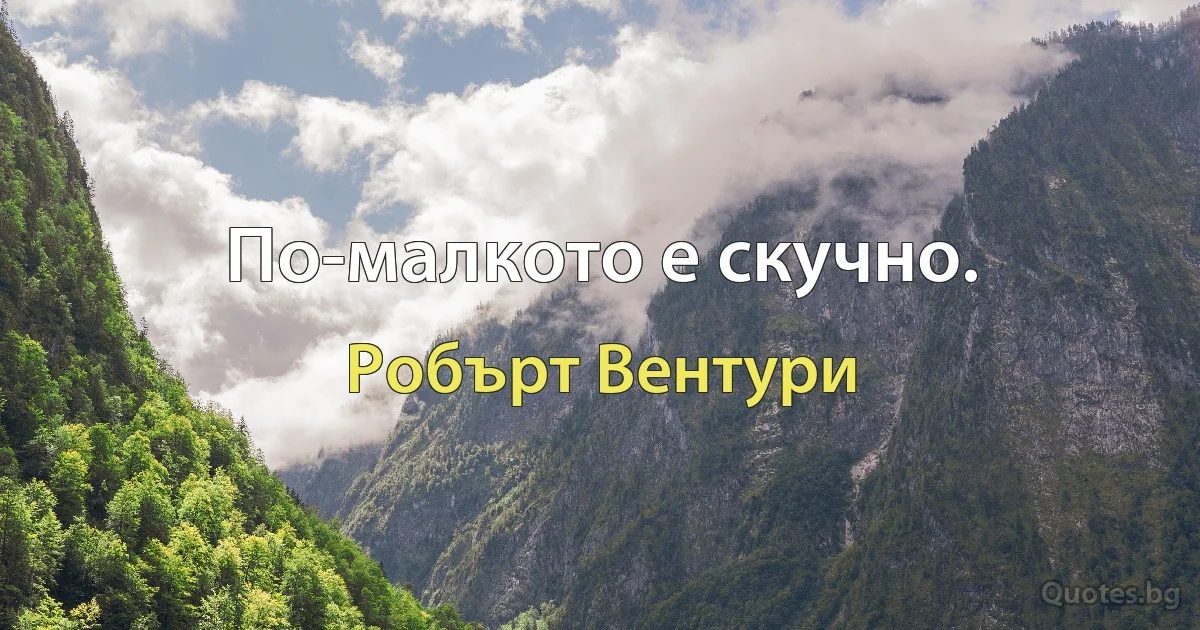 По-малкото е скучно. (Робърт Вентури)