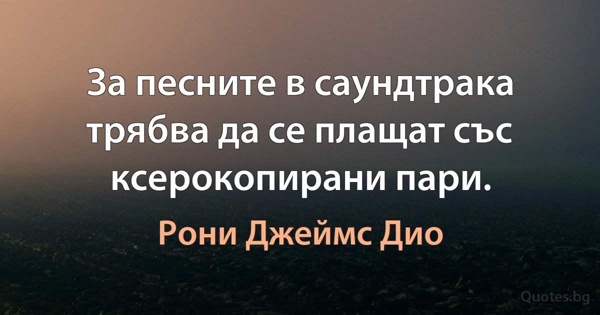 За песните в саундтрака трябва да се плащат със ксерокопирани пари. (Рони Джеймс Дио)