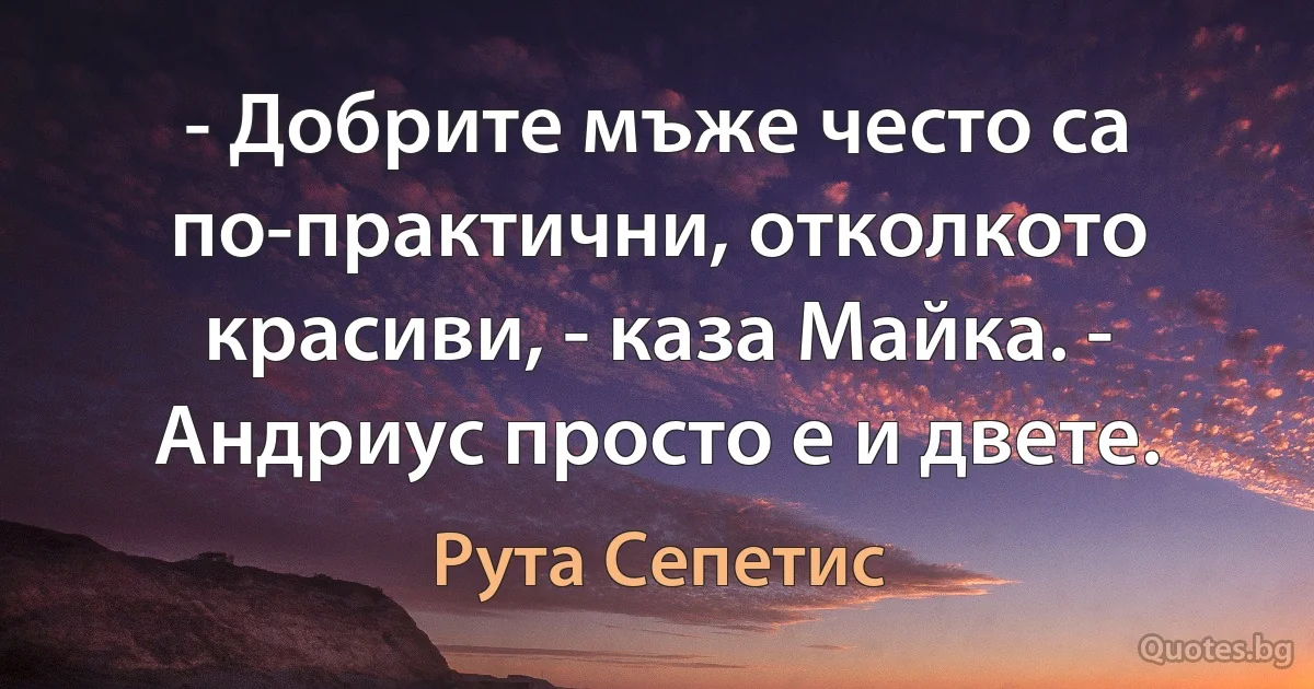 - Добрите мъже често са по-практични, отколкото красиви, - каза Майка. - Андриус просто е и двете. (Рута Сепетис)