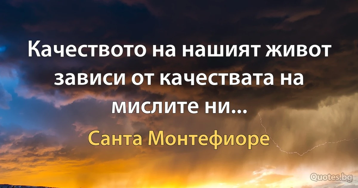 Качеството на нашият живот зависи от качествата на мислите ни... (Санта Монтефиоре)