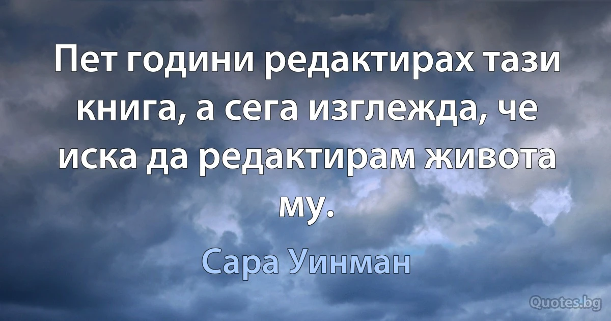 Пет години редактирах тази книга, а сега изглежда, че иска да редактирам живота му. (Сара Уинман)