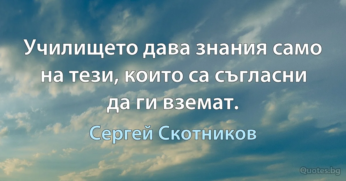 Училището дава знания само на тези, които са съгласни да ги вземат. (Сергей Скотников)