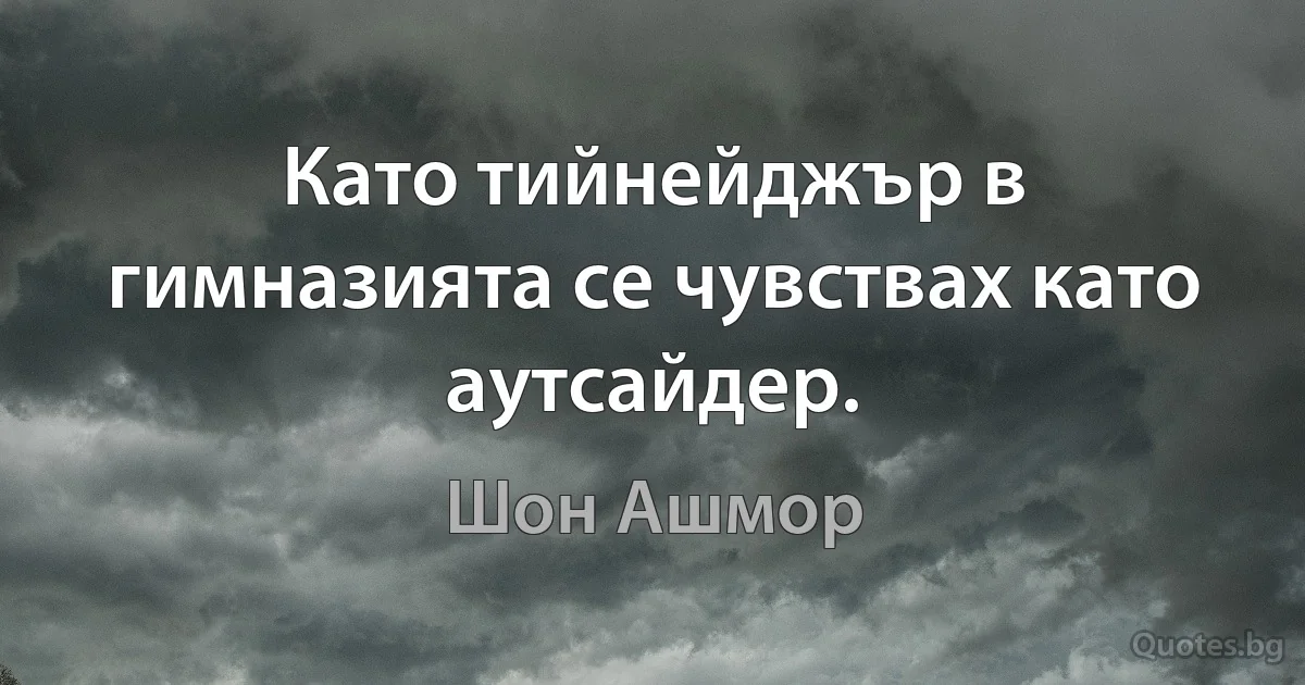 Като тийнейджър в гимназията се чувствах като аутсайдер. (Шон Ашмор)