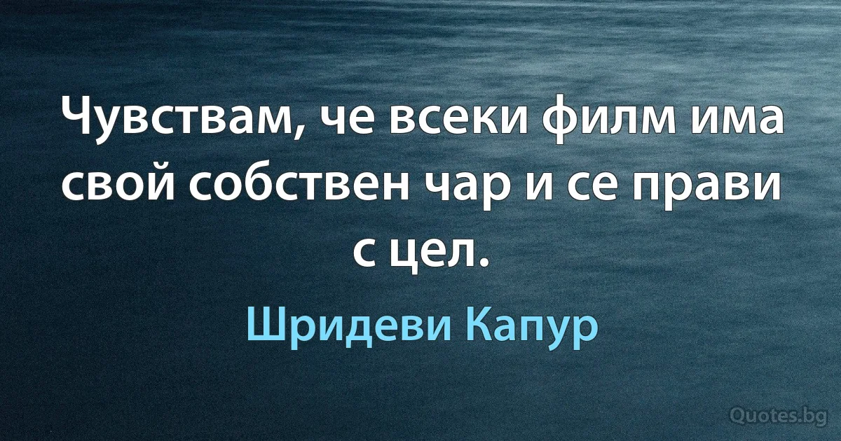 Чувствам, че всеки филм има свой собствен чар и се прави с цел. (Шридеви Капур)