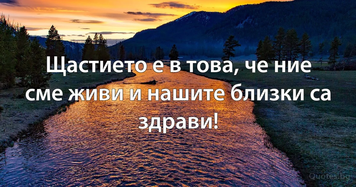 Щастието е в това, че ние сме живи и нашите близки са здрави! (INZ BG)