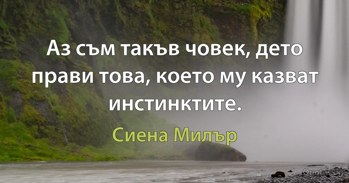 Аз съм такъв човек, дето прави това, което му казват инстинктите. (Сиена Милър)