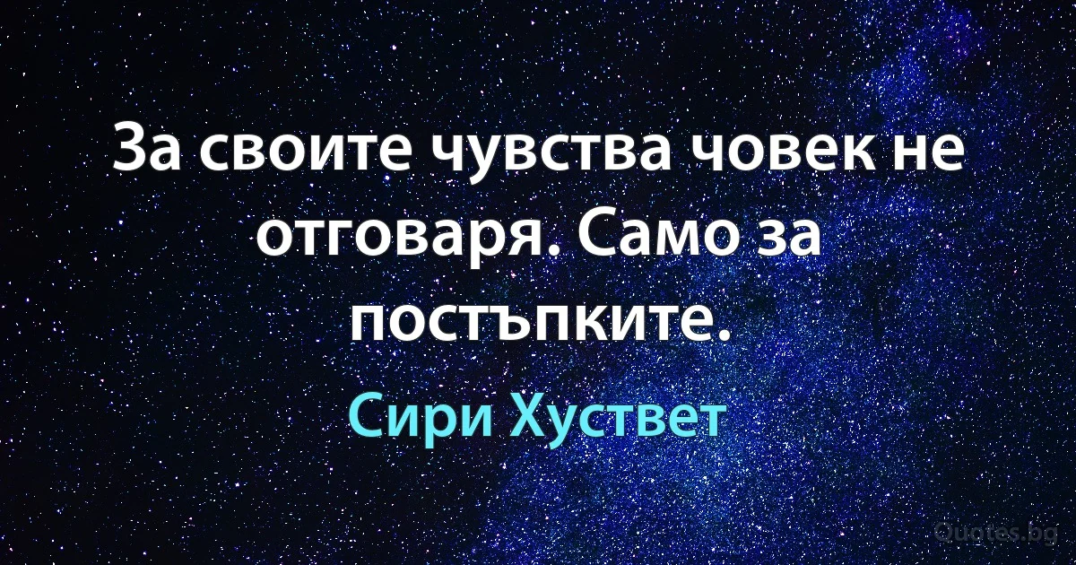 За своите чувства човек не отговаря. Само за постъпките. (Сири Хуствет)