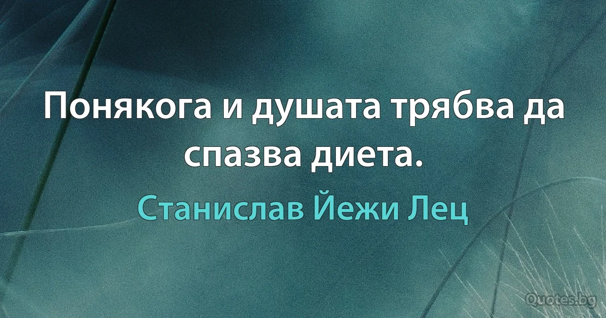 Понякога и душата трябва да спазва диета. (Станислав Йежи Лец)