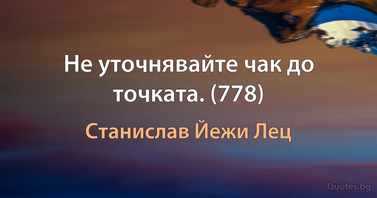 Не уточнявайте чак до точката. (778) (Станислав Йежи Лец)