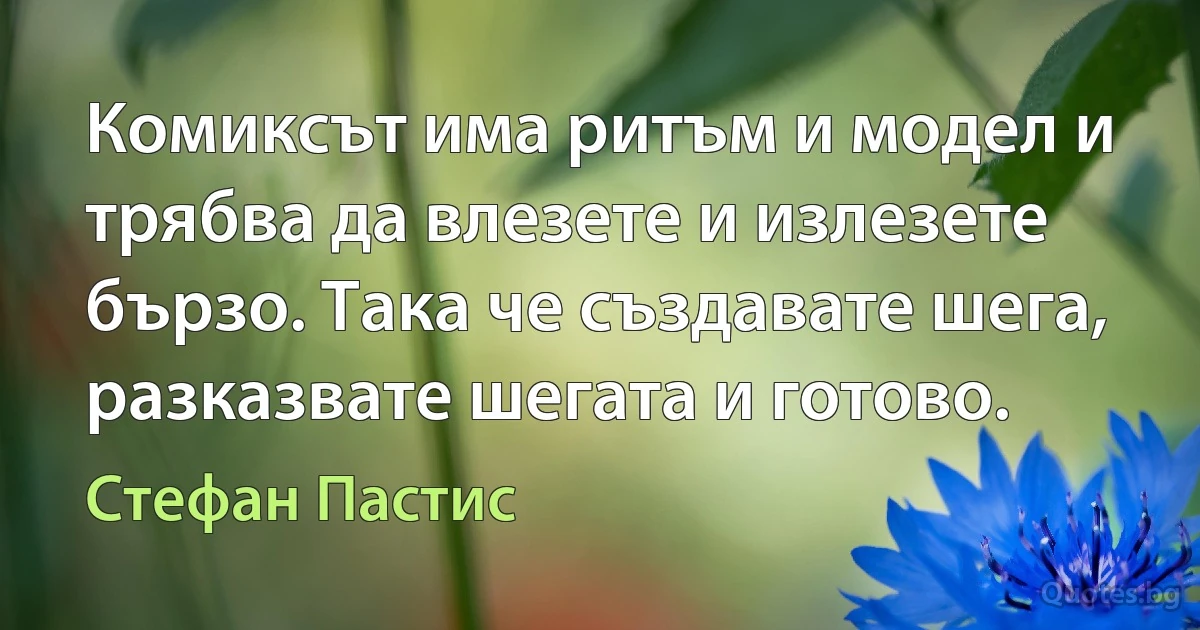 Комиксът има ритъм и модел и трябва да влезете и излезете бързо. Така че създавате шега, разказвате шегата и готово. (Стефан Пастис)