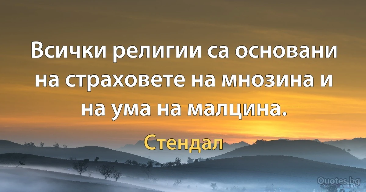 Всички религии са основани на страховете на мнозина и на ума на малцина. (Стендал)