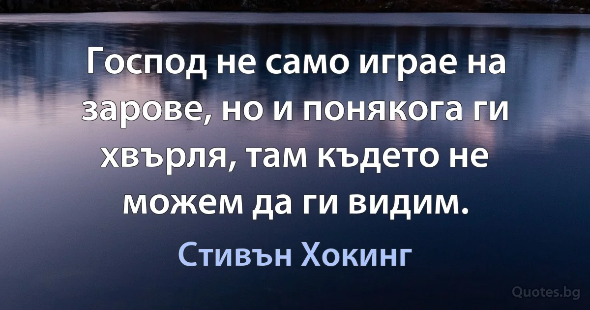 Господ не само играе на зарове, но и понякога ги хвърля, там където не можем да ги видим. (Стивън Хокинг)