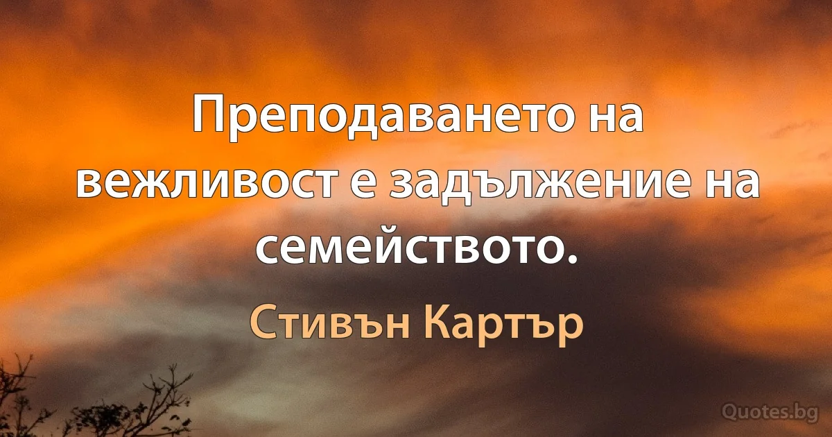 Преподаването на вежливост е задължение на семейството. (Стивън Картър)