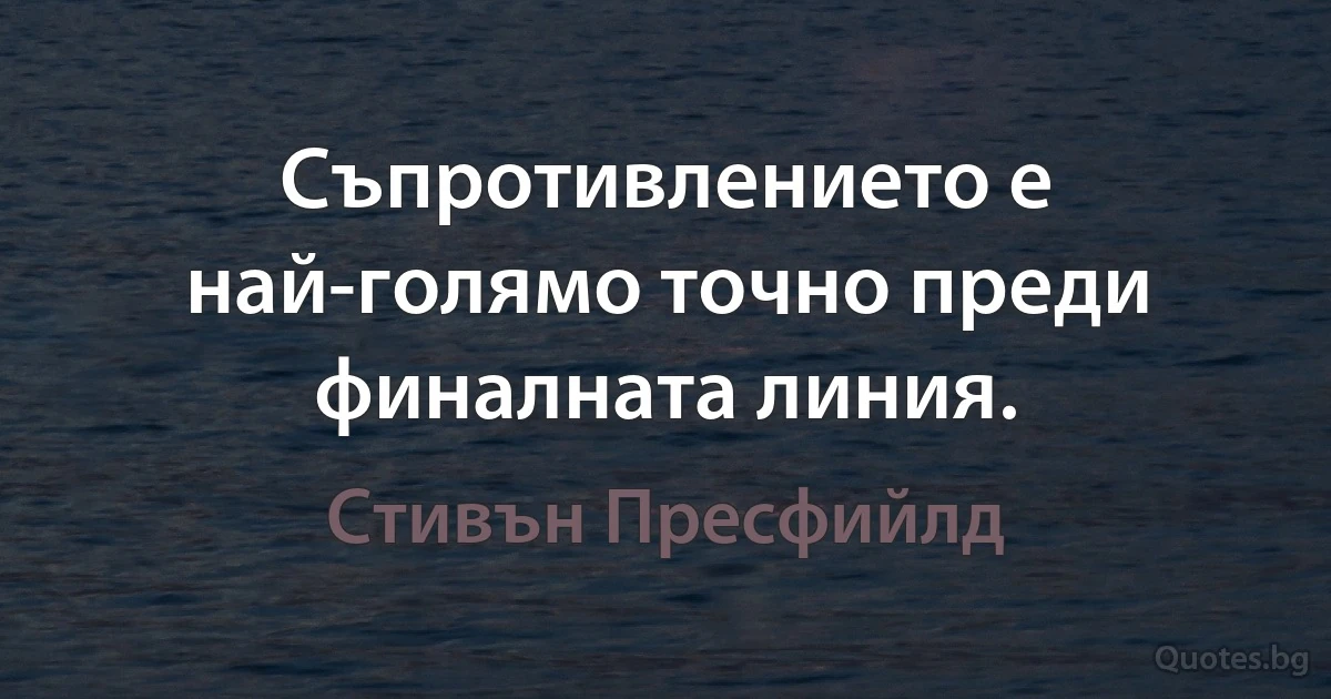 Съпротивлението е най-голямо точно преди финалната линия. (Стивън Пресфийлд)