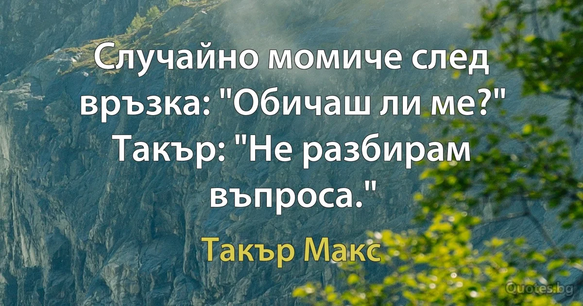 Случайно момиче след връзка: "Обичаш ли ме?" Такър: "Не разбирам въпроса." (Такър Макс)