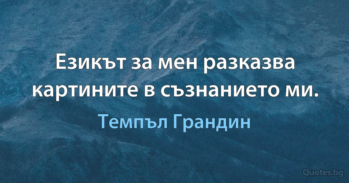 Езикът за мен разказва картините в съзнанието ми. (Темпъл Грандин)