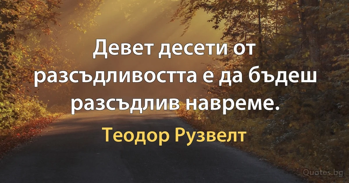 Девет десети от разсъдливостта е да бъдеш разсъдлив навреме. (Теодор Рузвелт)