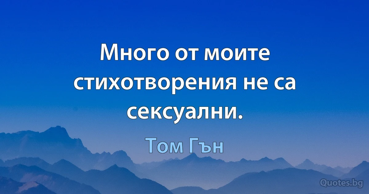 Много от моите стихотворения не са сексуални. (Том Гън)