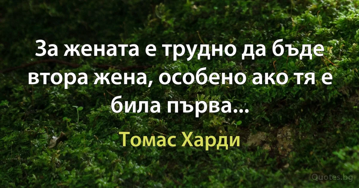 За жената е трудно да бъде втора жена, особено ако тя е била първа... (Томас Харди)