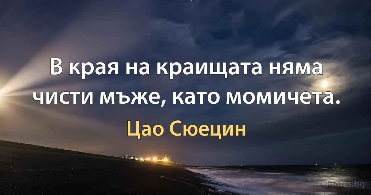 В края на краищата няма чисти мъже, като момичета. (Цао Сюецин)