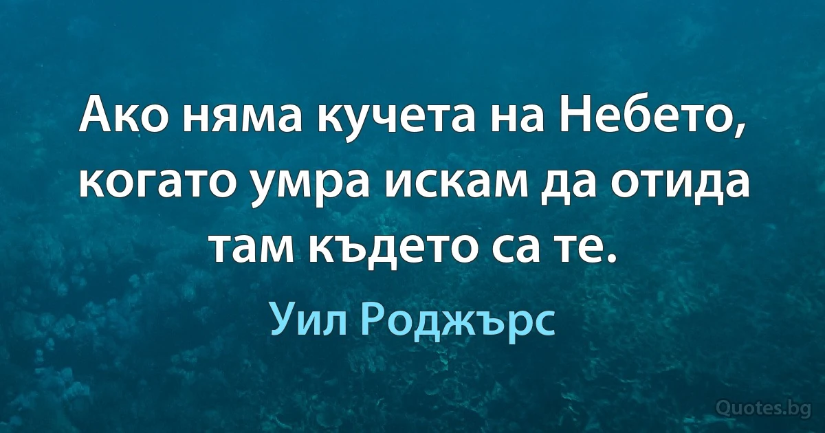 Ако няма кучета на Небето, когато умра искам да отида там където са те. (Уил Роджърс)