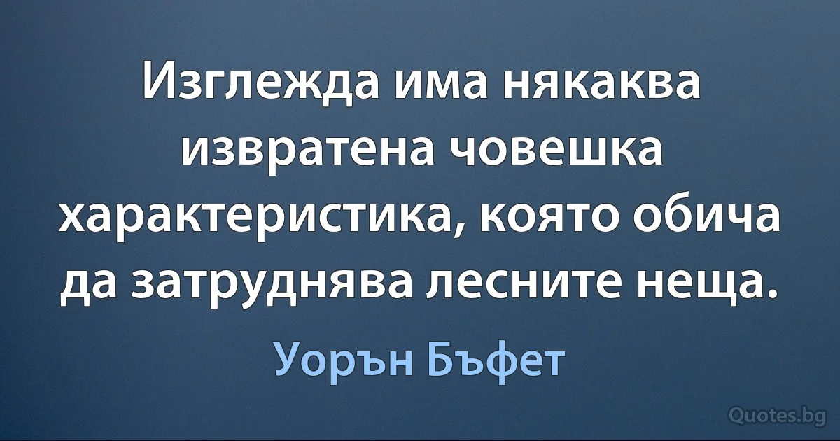 Изглежда има някаква извратена човешка характеристика, която обича да затруднява лесните неща. (Уорън Бъфет)