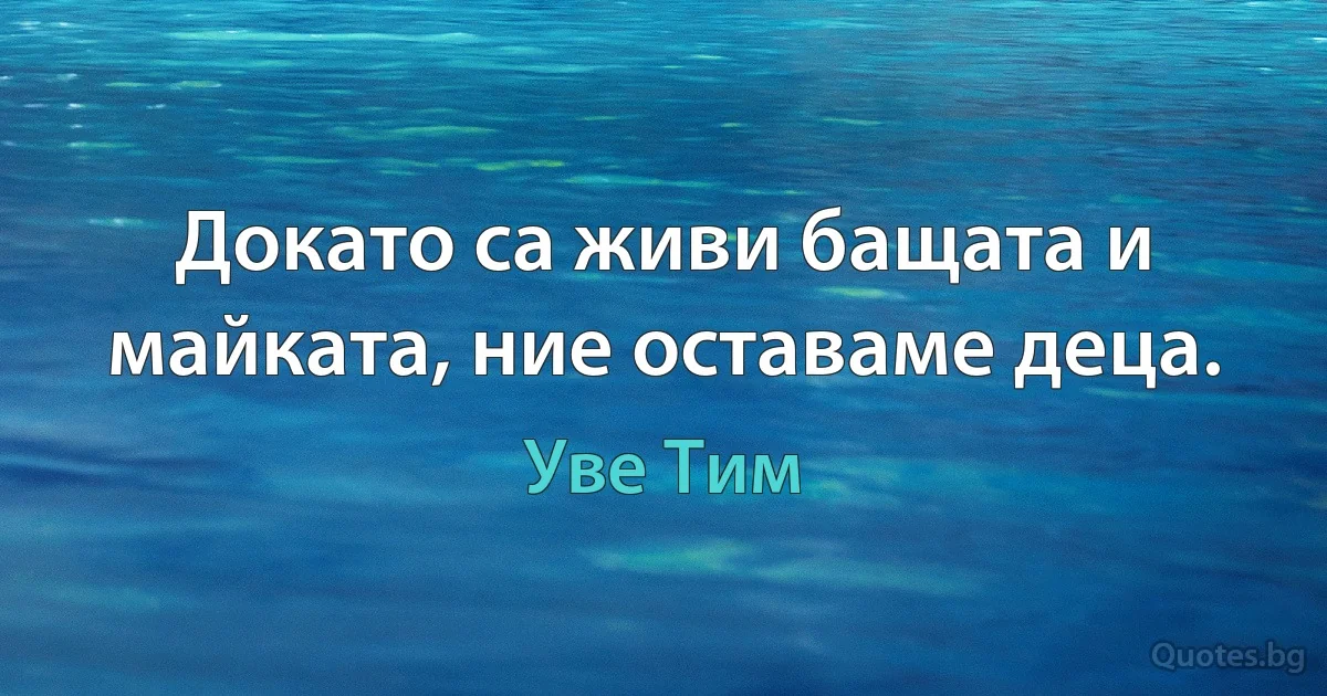 Докато са живи бащата и майката, ние оставаме деца. (Уве Тим)