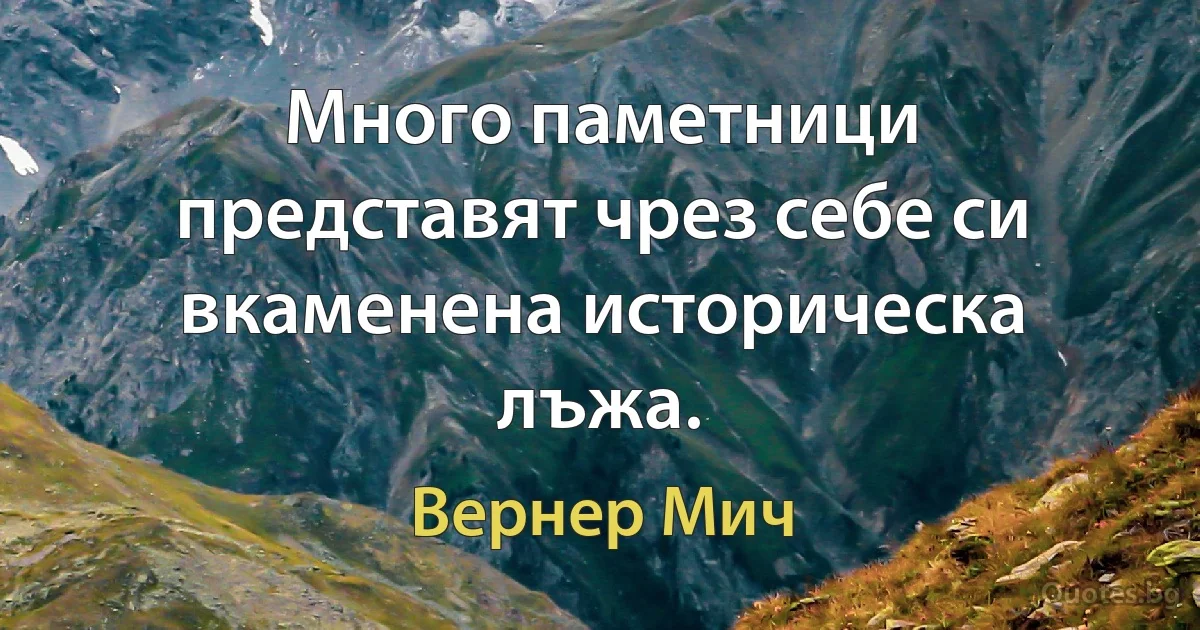 Много паметници представят чрез себе си вкаменена историческа лъжа. (Вернер Мич)