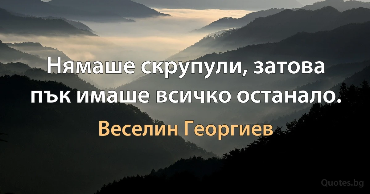 Нямаше скрупули, затова пък имаше всичко останало. (Веселин Георгиев)