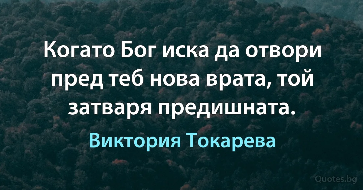 Когато Бог иска да отвори пред теб нова врата, той затваря предишната. (Виктория Токарева)