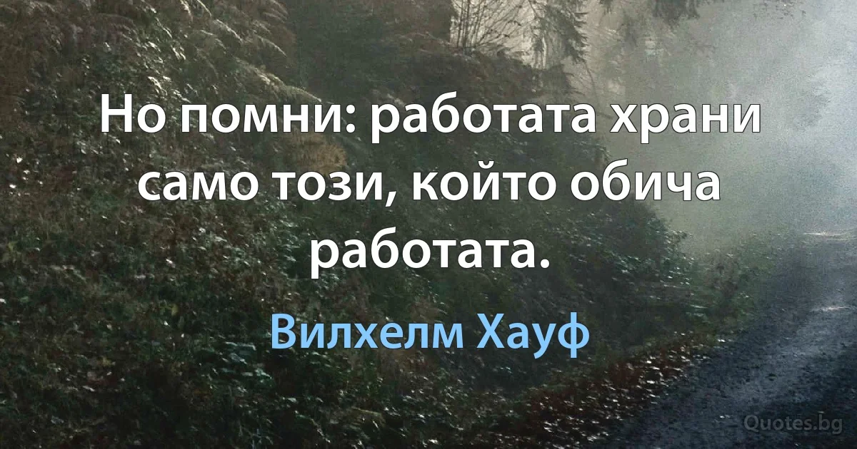 Но помни: работата храни само този, който обича работата. (Вилхелм Хауф)