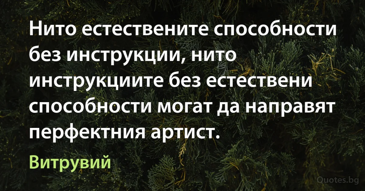 Нито естествените способности без инструкции, нито инструкциите без естествени способности могат да направят перфектния артист. (Витрувий)